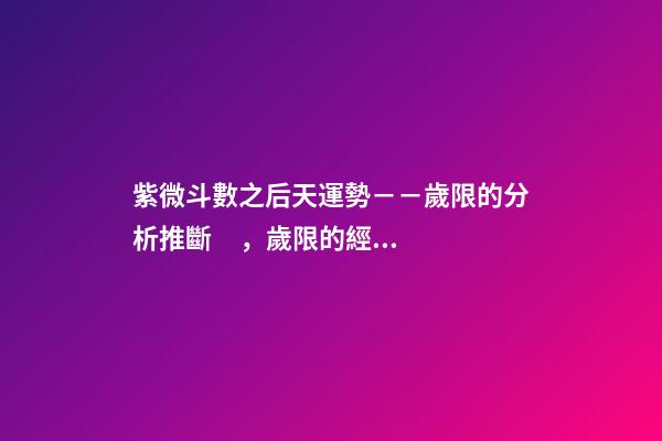 紫微斗數之后天運勢－－歲限的分析推斷，歲限的經驗論斷：歲限的